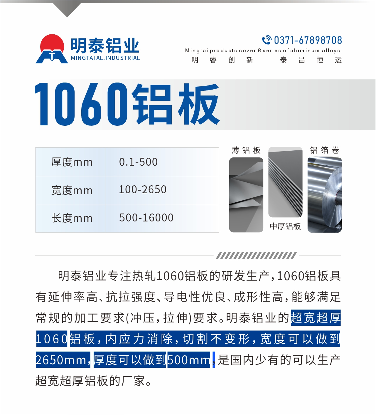 明泰鋁業(yè)專注熱軋1060鋁板的研發(fā)生產(chǎn)，1060鋁板具有延伸率高、抗拉強度、導電性優(yōu)良、成形性高，能夠滿足常規(guī)的加工要求(沖壓，拉伸)要求。明泰鋁業(yè)的超寬超厚1060鋁板，內應力消除，切割不變形，寬度可以做到2650mm，厚度可以做到500mm，是國內少有的可以生產(chǎn)超寬超厚鋁板的廠家。