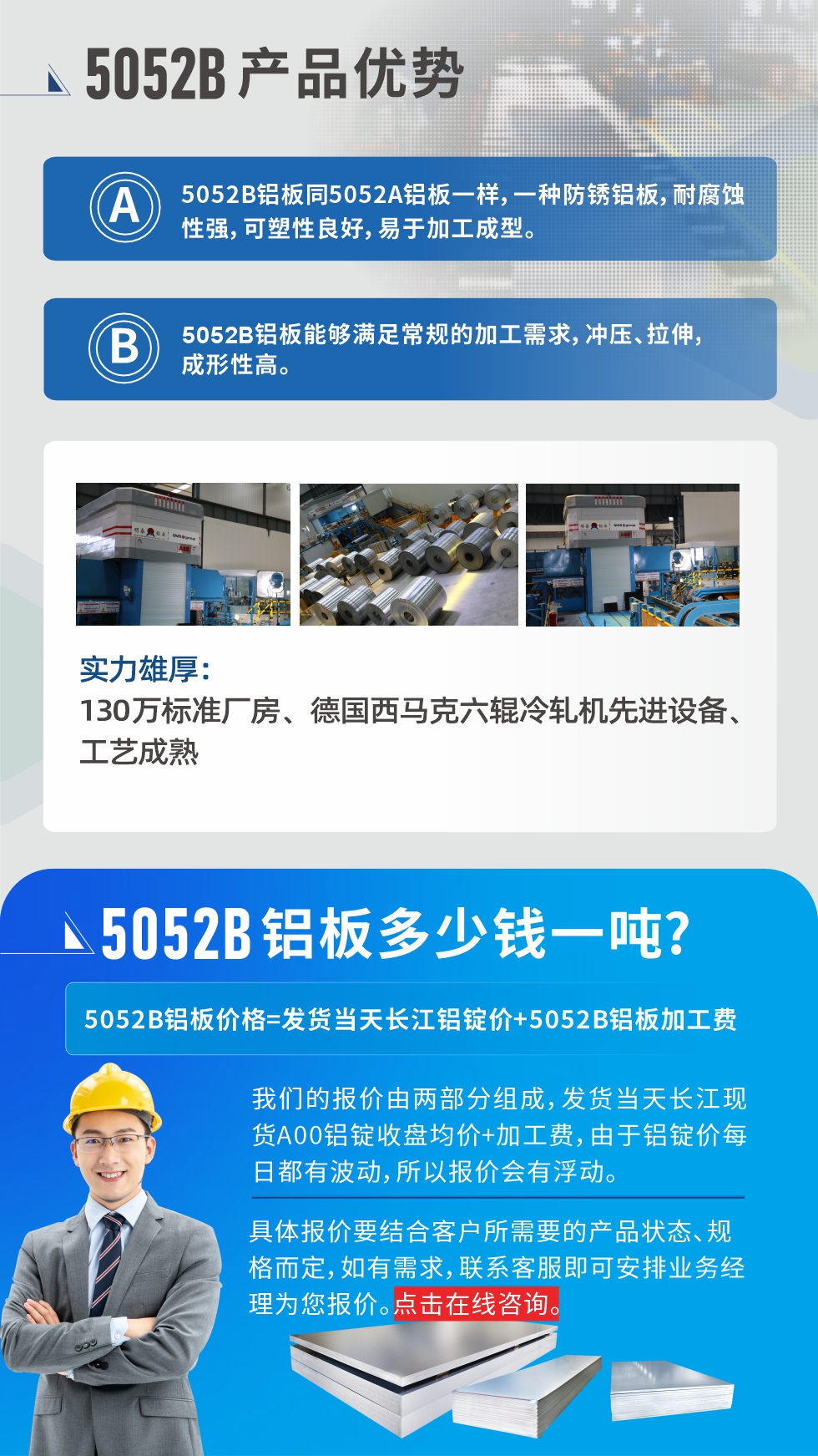 5052B鋁板產(chǎn)品優(yōu)勢:1、5052B鋁板同5052A鋁板一樣，一種防銹鋁板，耐腐蝕性強，可塑性良好，易于加工成型。
2、5052B鋁板能夠滿足常規(guī)的加工需求，沖壓、拉伸，成形性高。