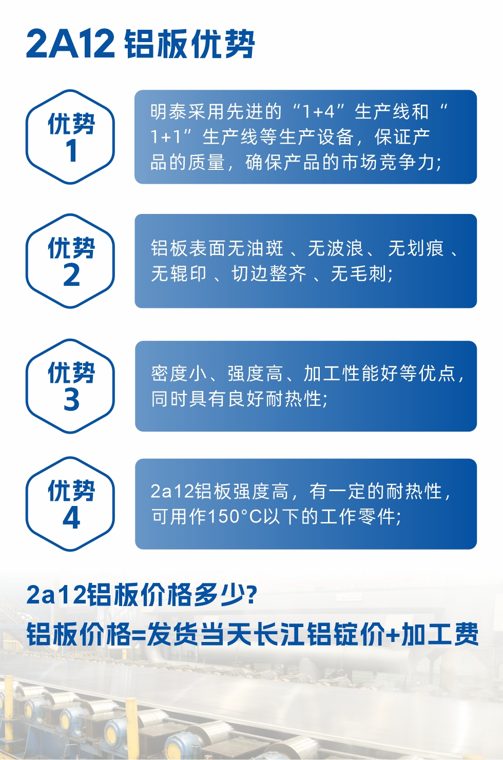 明泰2A12鋁板優(yōu)勢:1、明泰采用先進的“1+4”生產(chǎn)線和“1+1”生產(chǎn)線等生產(chǎn)設(shè)備，保證產(chǎn)品的質(zhì)量，確保產(chǎn)品的市場競爭力;2、鋁板表面無油斑 、無波浪、 無劃痕 、無輥印 、切邊整齊 、無毛刺;3、密度小、強度高、加工性能好等優(yōu)點，同時具有良好耐熱性;4、2a12鋁板強度高，有一定的耐熱性，可用作150°C以下的工作零件;
